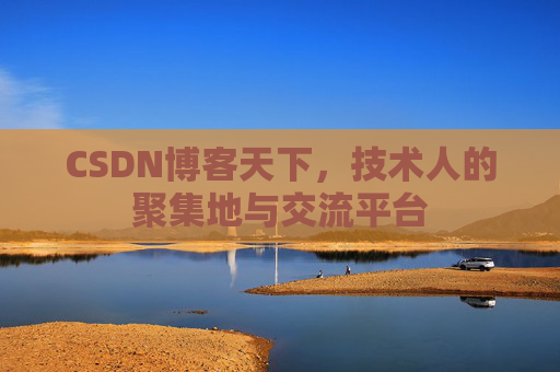 CSDN博客天下,技术人的聚集地与交流平台